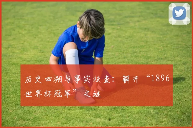 历史回溯与事实核查：解开“1896世界杯冠军”之谜
