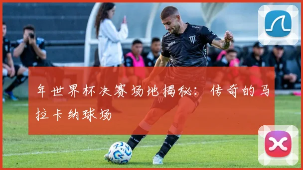 年世界杯决赛场地揭秘：传奇的马拉卡纳球场