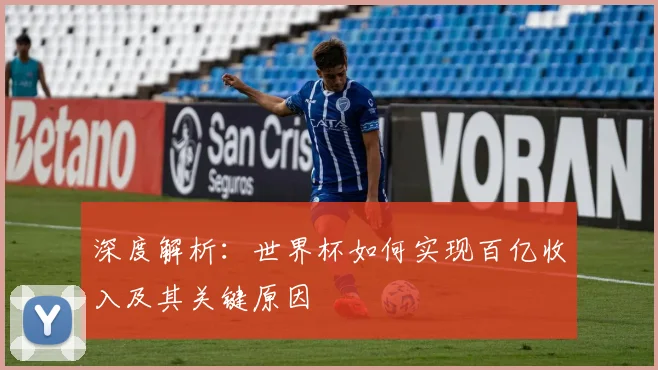 深度解析：世界杯如何实现百亿收入及其关键原因