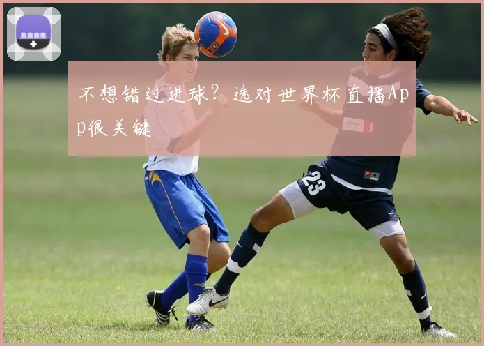 不想错过进球？选对世界杯直播App很关键