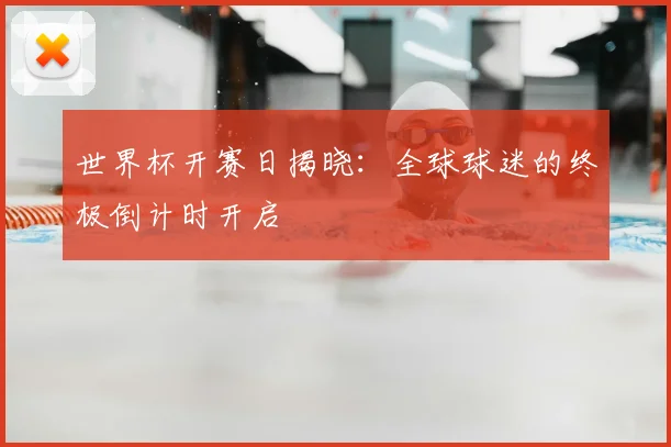 世界杯开赛日揭晓：全球球迷的终极倒计时开启