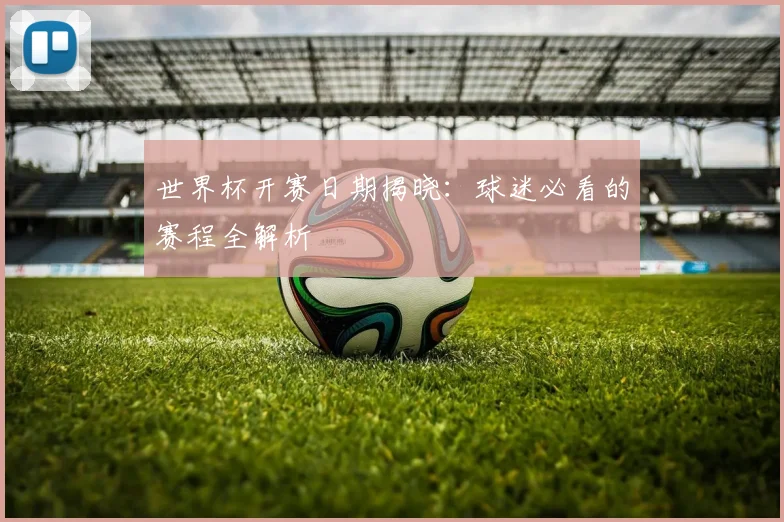 世界杯开赛日期揭晓：球迷必看的赛程全解析