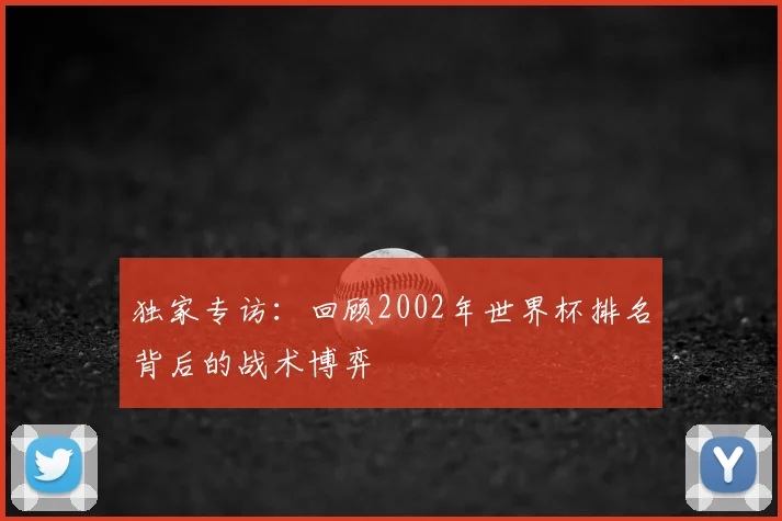 独家专访：回顾2002年世界杯排名背后的战术博弈