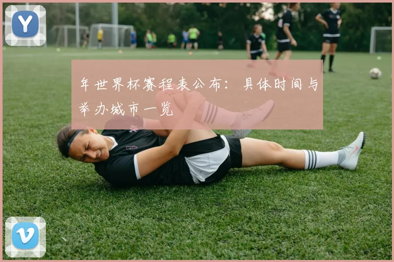 年世界杯赛程表公布：具体时间与举办城市一览