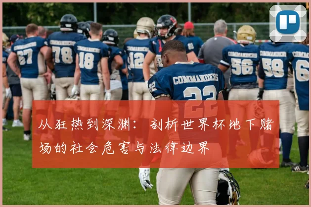 从狂热到深渊:剖析世界杯地下赌场的社会危害与法律边界