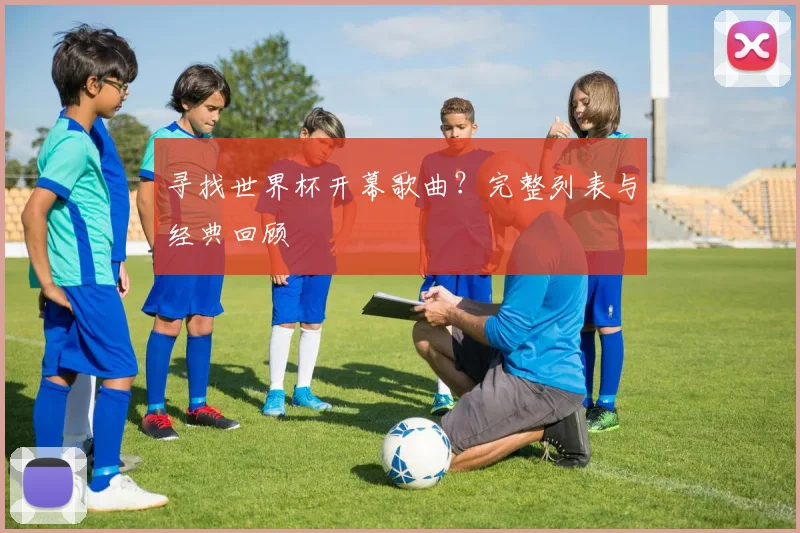 寻找世界杯开幕歌曲?完整列表与经典回顾