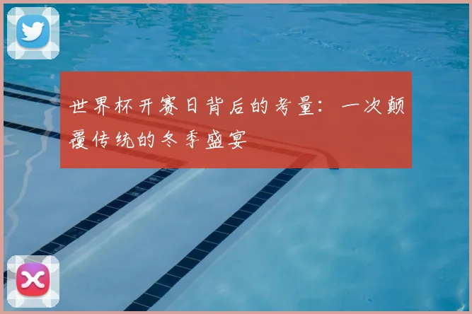 世界杯开赛日背后的考量：一次颠覆传统的冬季盛宴