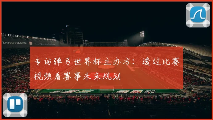 专访弹弓世界杯主办方:透过比赛视频看赛事未来规划