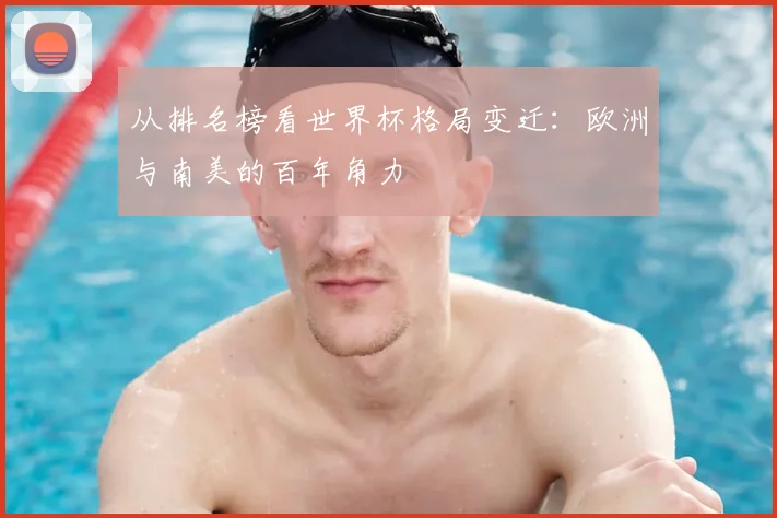 从排名榜看世界杯格局变迁：欧洲与南美的百年角力
