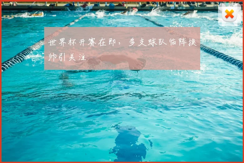 世界杯开赛在即，多支球队临阵换帅引关注