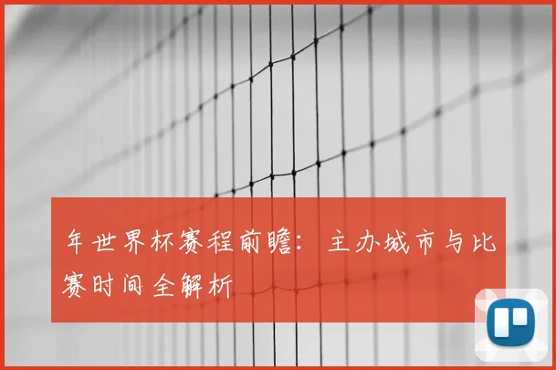 年世界杯赛程前瞻：主办城市与比赛时间全解析