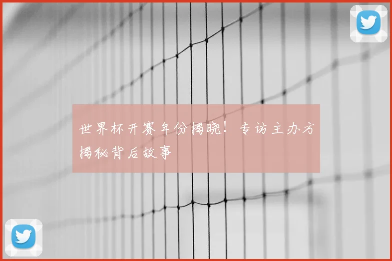 世界杯开赛年份揭晓！专访主办方揭秘背后故事