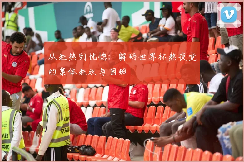 从狂热到恍惚:解码世界杯熬夜党的集体狂欢与困顿