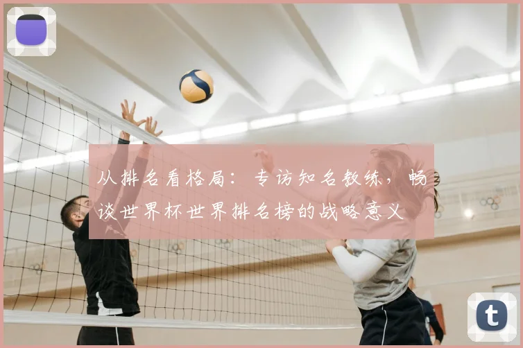 从排名看格局：专访知名教练，畅谈世界杯世界排名榜的战略意义