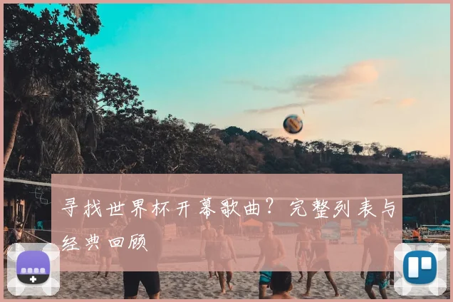 寻找世界杯开幕歌曲?完整列表与经典回顾