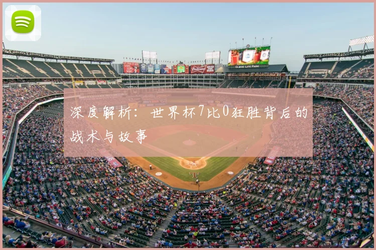 深度解析:世界杯7比0狂胜背后的战术与故事