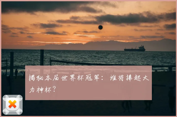 揭秘本届世界杯冠军:谁将捧起大力神杯?